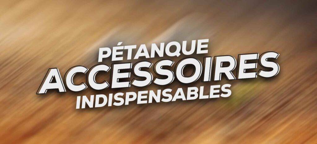 Les accessoires pétanque indispensables