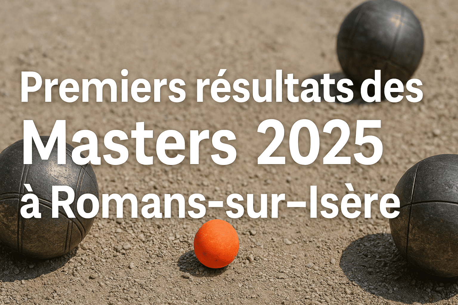 Masters de Pétanque 2025 : enjeux et résultats de la 6e étape à Romans-sur-Isère